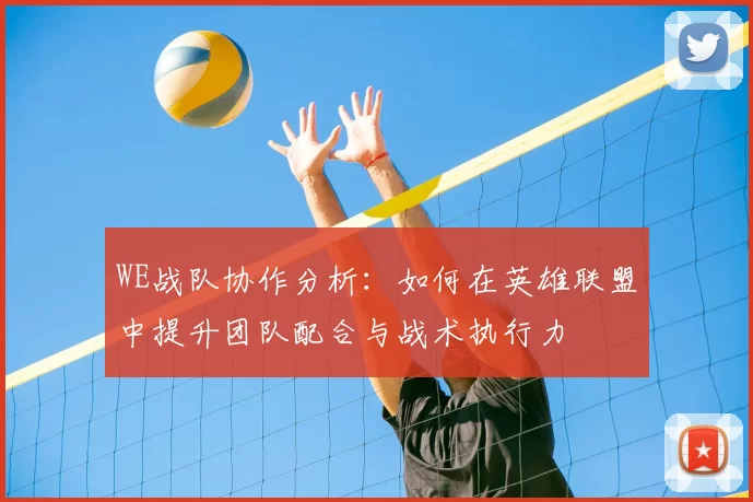 WE战队协作分析：如何在英雄联盟中提升团队配合与战术执行力