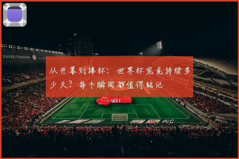 从开幕到捧杯：世界杯究竟持续多少天？每个瞬间都值得铭记
