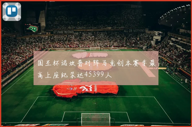 国王杯诺坎普对阵马竞创本赛季最高上座纪录达45399人