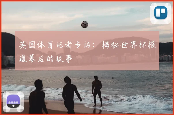 英国体育记者专访：揭秘世界杯报道幕后的故事