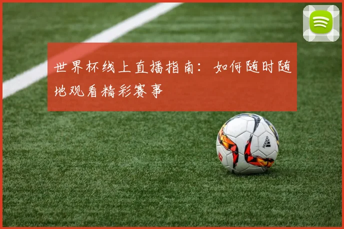 世界杯线上直播指南：如何随时随地观看精彩赛事