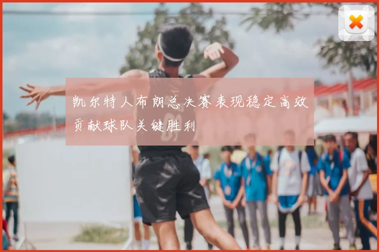 凯尔特人布朗总决赛表现稳定高效贡献球队关键胜利