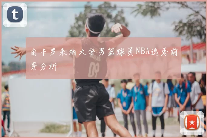 南卡罗来纳大学男篮球员NBA选秀前景分析