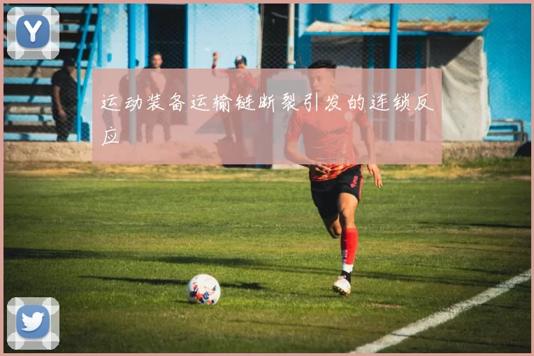 运动装备运输链断裂引发的连锁反应