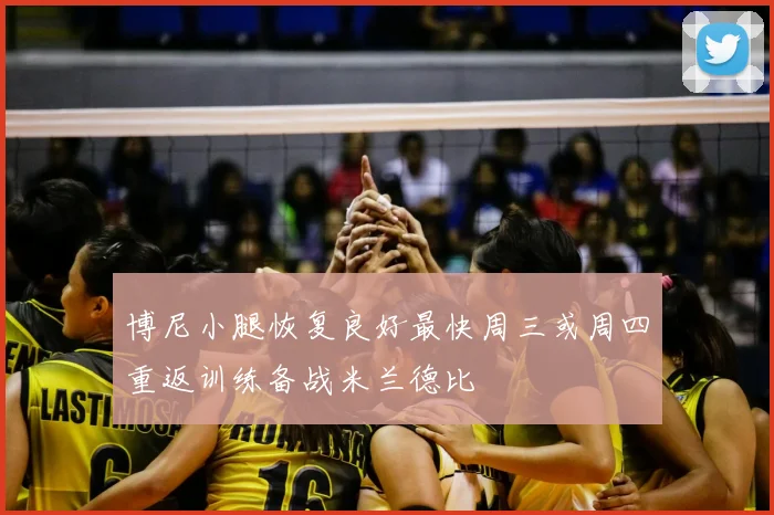 博尼小腿恢复良好最快周三或周四重返训练备战米兰德比