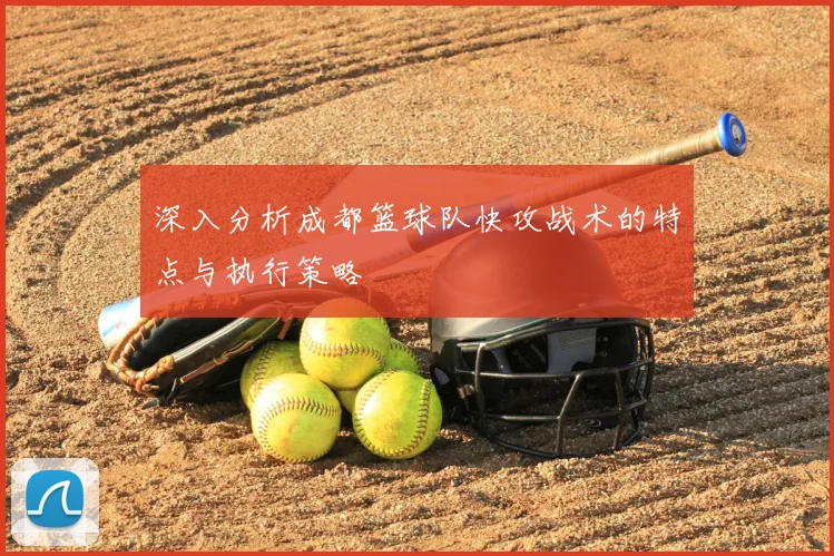 深入分析成都篮球队快攻战术的特点与执行策略