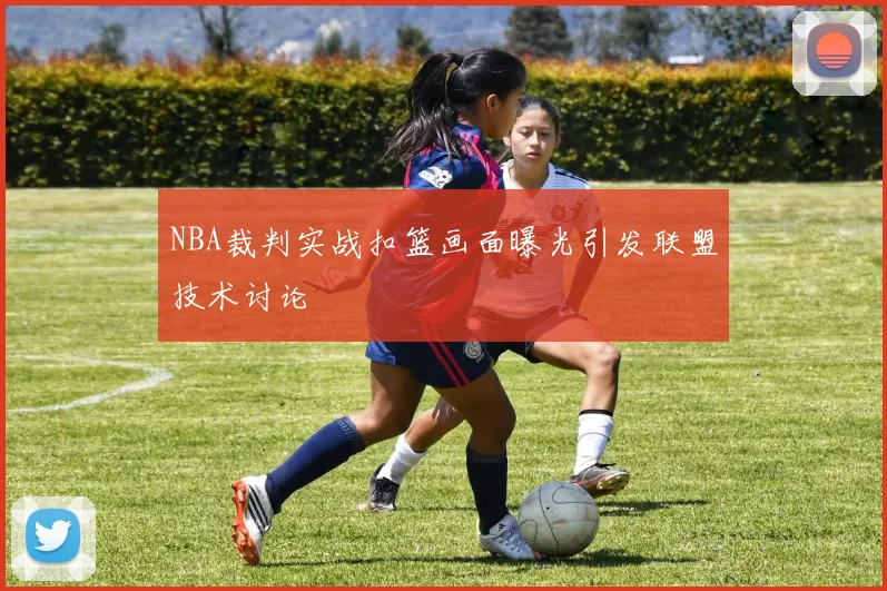 NBA裁判实战扣篮画面曝光引发联盟技术讨论