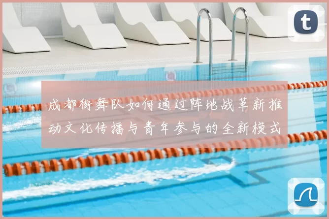 成都街舞队如何通过阵地战革新推动文化传播与青年参与的全新模式