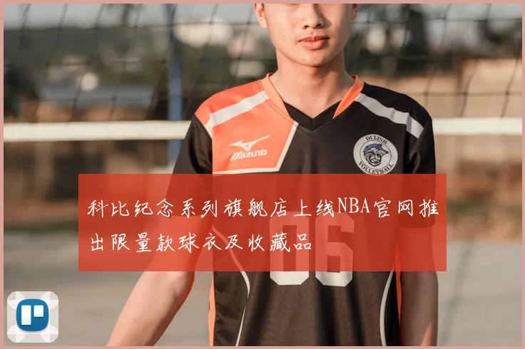科比纪念系列旗舰店上线NBA官网推出限量款球衣及收藏品