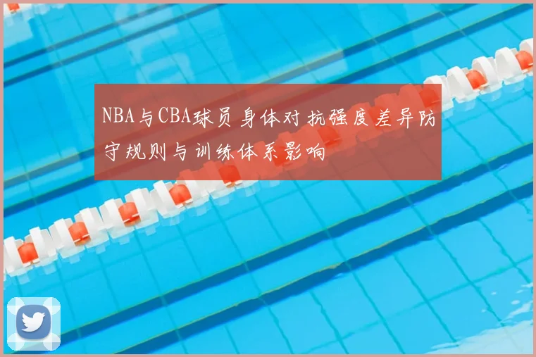 NBA与CBA球员身体对抗强度差异防守规则与训练体系影响