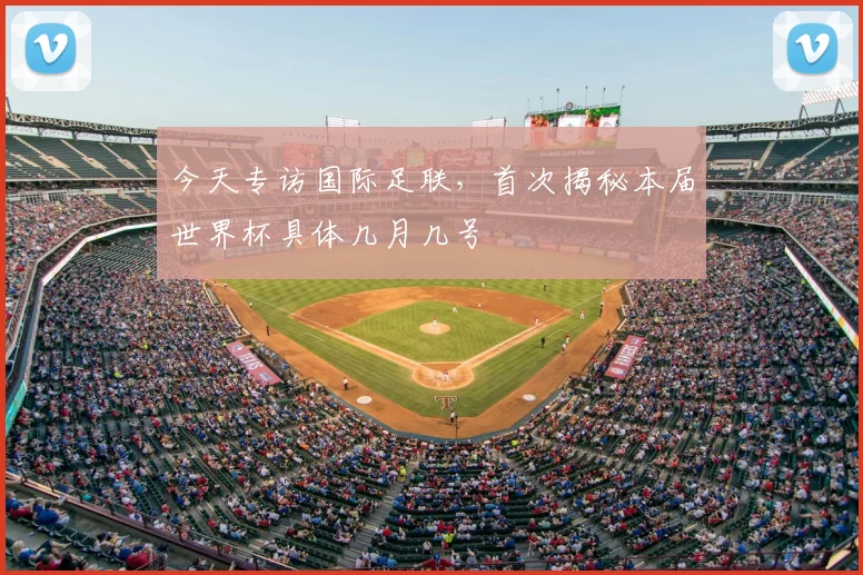 今天专访国际足联，首次揭秘本届世界杯具体几月几号