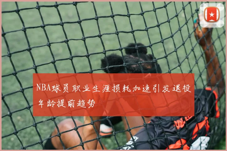 NBA球员职业生涯损耗加速引发退役年龄提前趋势