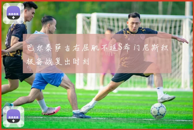 巴尔泰萨吉右屈肌不适S希门尼斯积极备战复出时刻