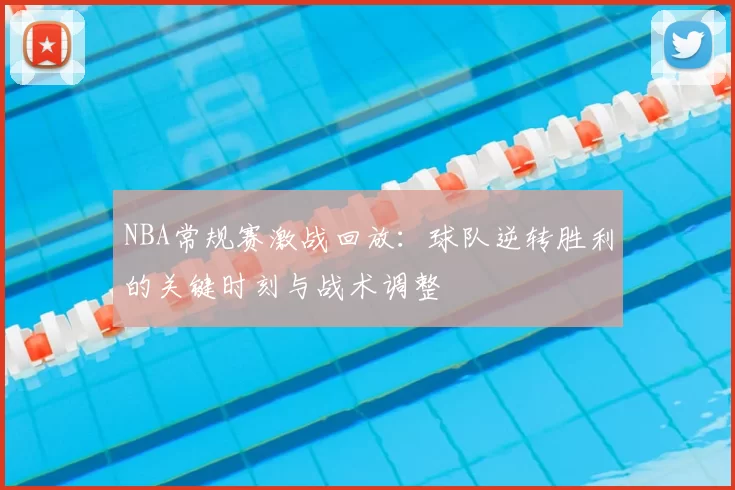 NBA常规赛激战回放：球队逆转胜利的关键时刻与战术调整