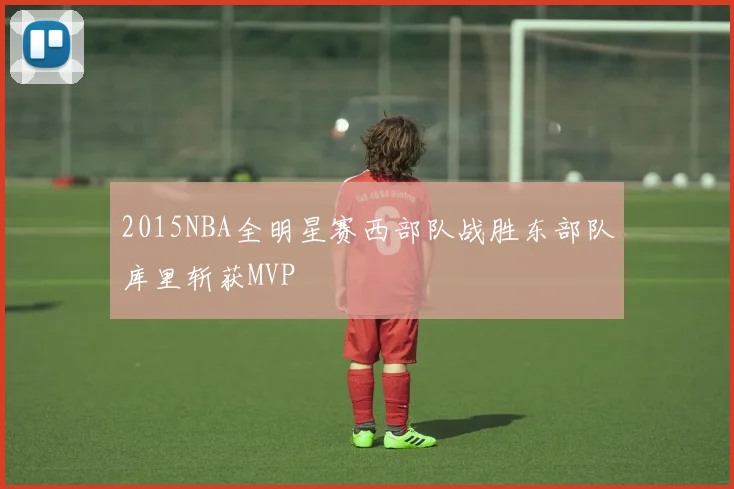 2015NBA全明星赛西部队战胜东部队库里斩获MVP