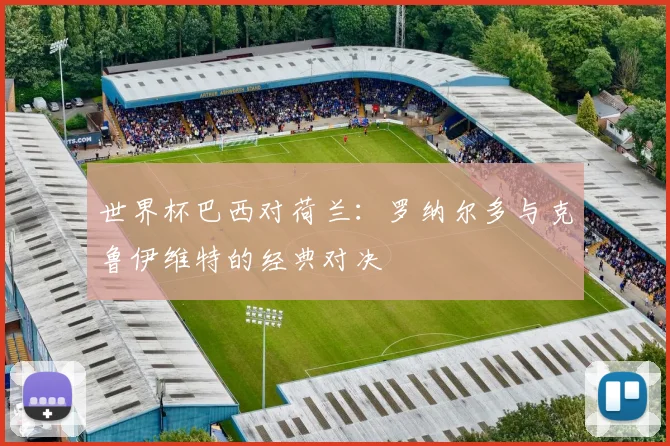 世界杯巴西对荷兰：罗纳尔多与克鲁伊维特的经典对决