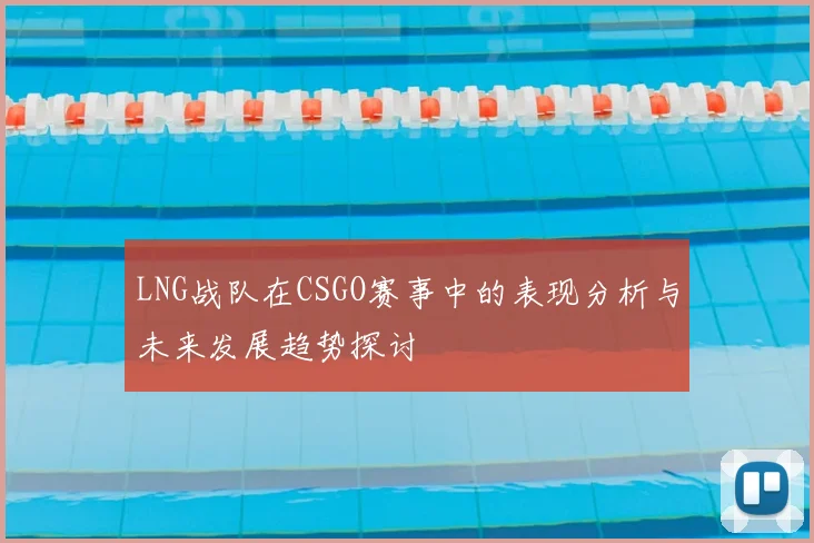 LNG战队在CSGO赛事中的表现分析与未来发展趋势探讨