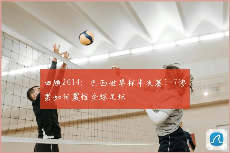 回顾2014：巴西世界杯半决赛1-7惨案如何震惊全球足坛