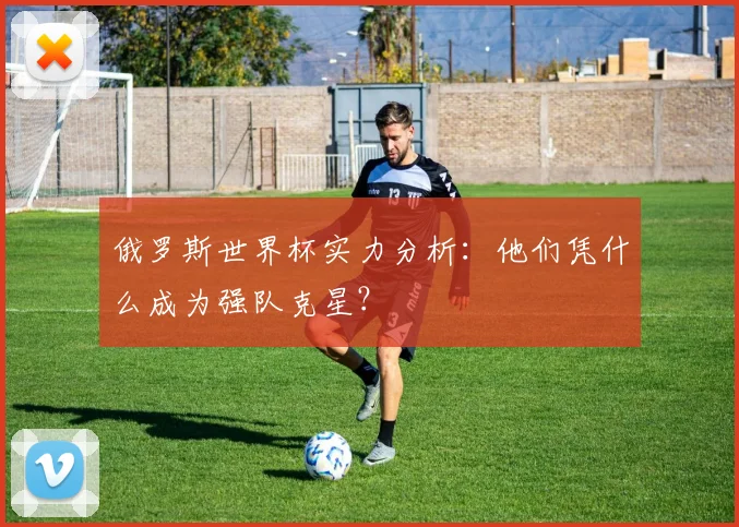 俄罗斯世界杯实力分析：他们凭什么成为强队克星？