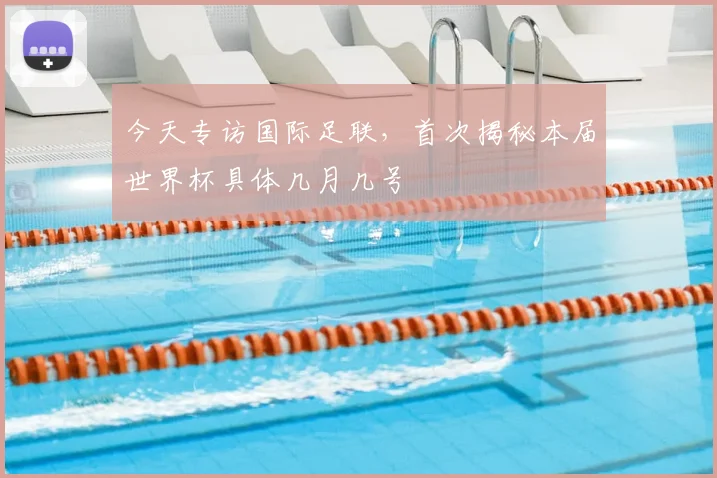 今天专访国际足联，首次揭秘本届世界杯具体几月几号