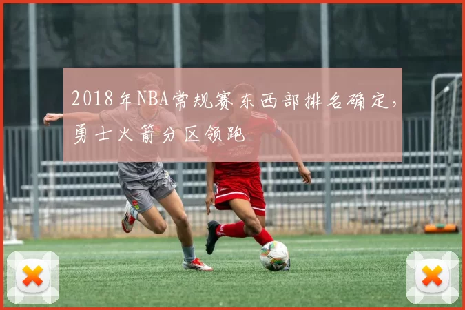 2018年NBA常规赛东西部排名确定，勇士火箭分区领跑