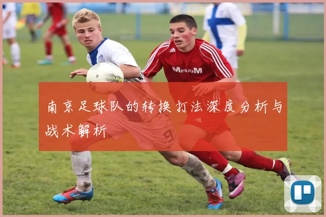 南京足球队的转换打法深度分析与战术解析