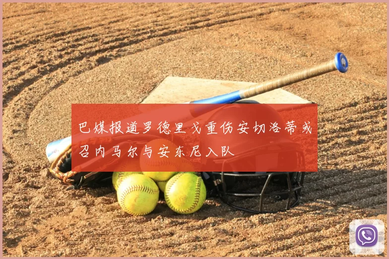 巴媒报道罗德里戈重伤安切洛蒂或召内马尔与安东尼入队