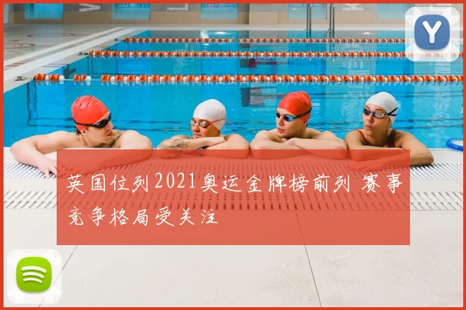 英国位列2021奥运金牌榜前列 赛事竞争格局受关注