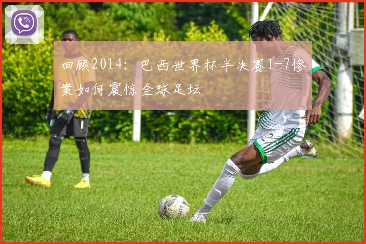 回顾2014：巴西世界杯半决赛1-7惨案如何震惊全球足坛