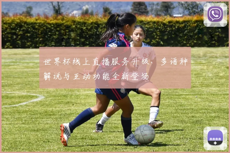 世界杯线上直播服务升级，多语种解说与互动功能全新登场