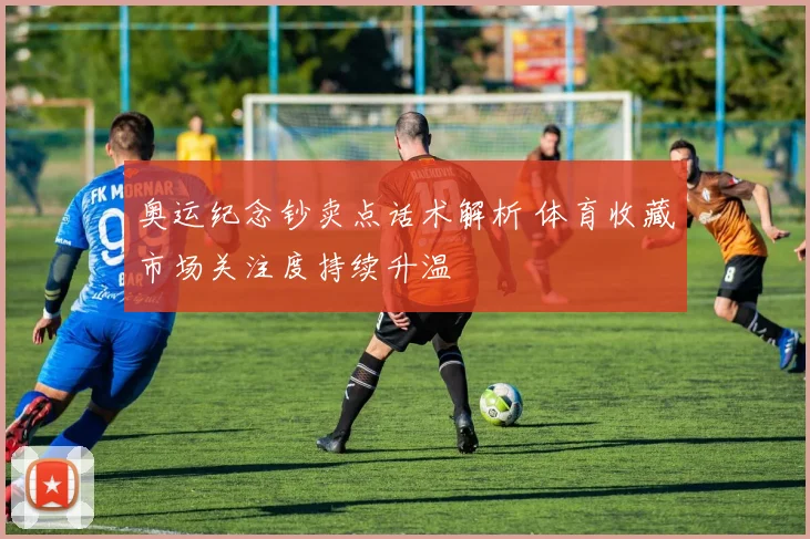奥运纪念钞卖点话术解析 体育收藏市场关注度持续升温