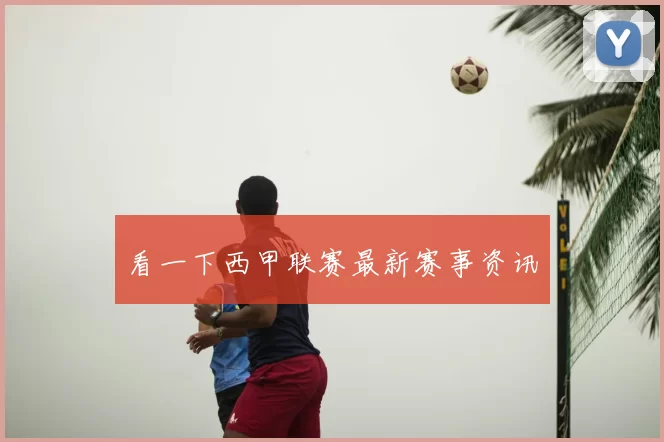 看一下西甲联赛最新赛事资讯