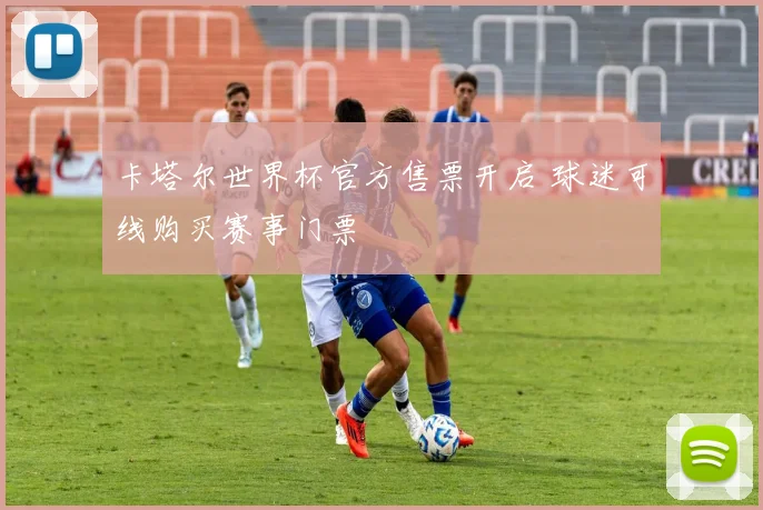 卡塔尔世界杯官方售票开启 球迷可线购买赛事门票
