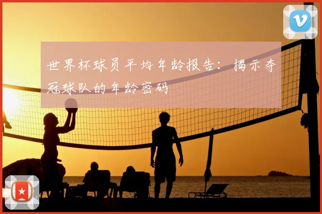 世界杯球员平均年龄报告:揭示夺冠球队的年龄密码