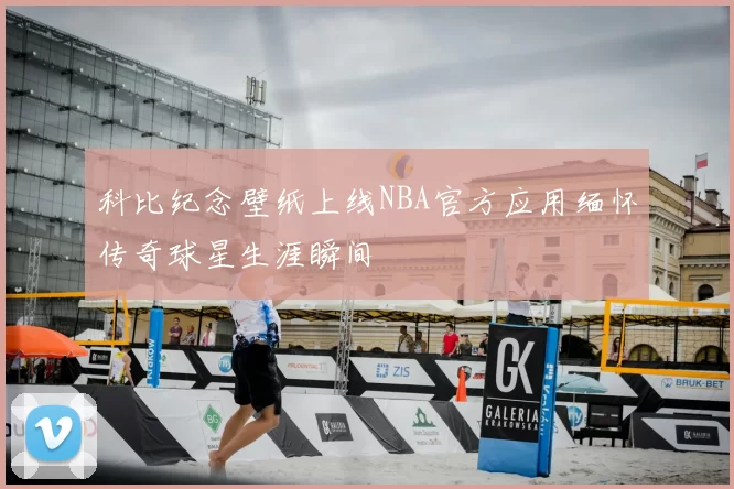 科比纪念壁纸上线NBA官方应用缅怀传奇球星生涯瞬间