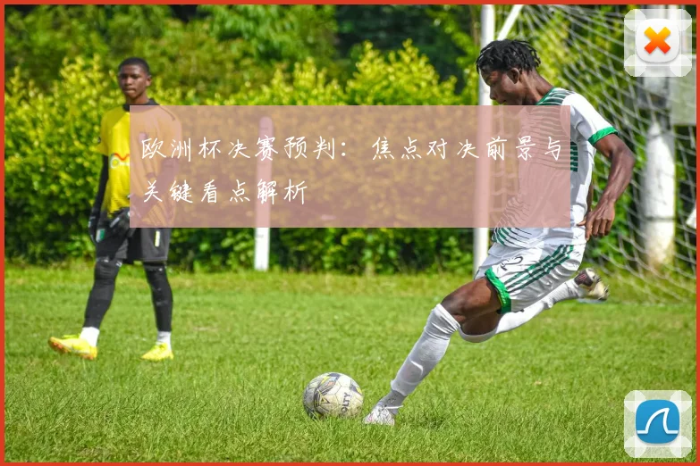 欧洲杯决赛预判:焦点对决前景与关键看点解析