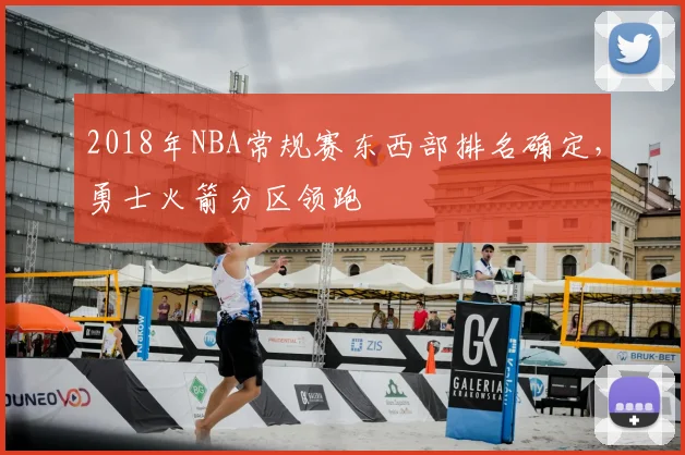 2018年NBA常规赛东西部排名确定，勇士火箭分区领跑