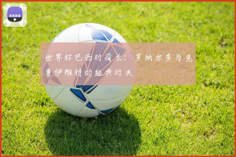 世界杯巴西对荷兰：罗纳尔多与克鲁伊维特的经典对决