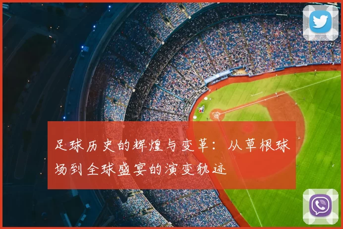 足球历史的辉煌与变革：从草根球场到全球盛宴的演变轨迹