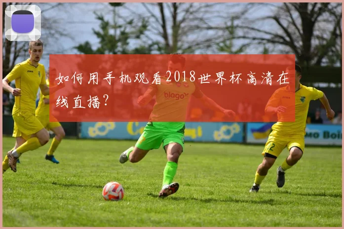 如何用手机观看2018世界杯高清在线直播?