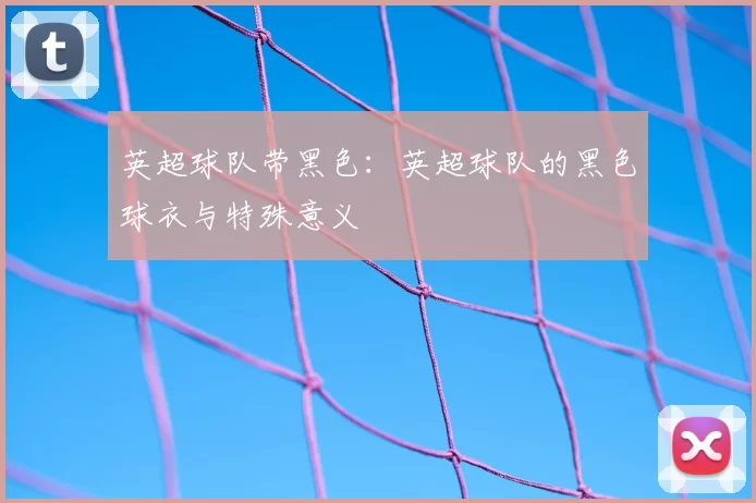英超球队带黑色：英超球队的黑色球衣与特殊意义