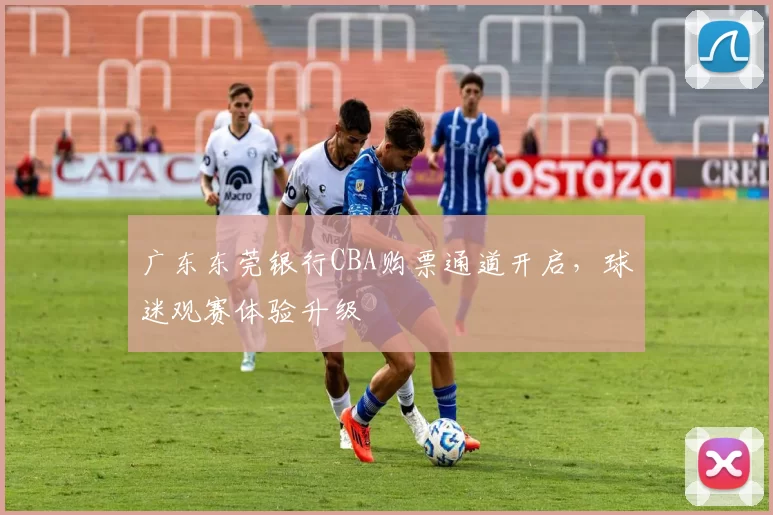 广东东莞银行CBA购票通道开启，球迷观赛体验升级