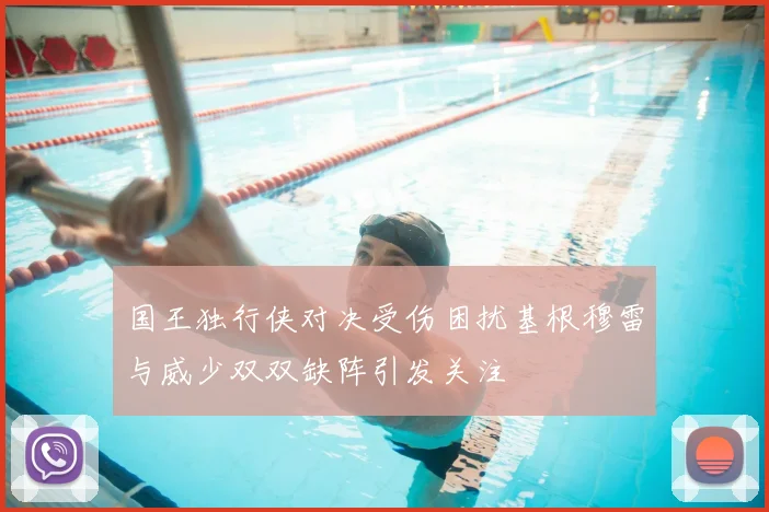 国王独行侠对决受伤困扰基根穆雷与威少双双缺阵引发关注