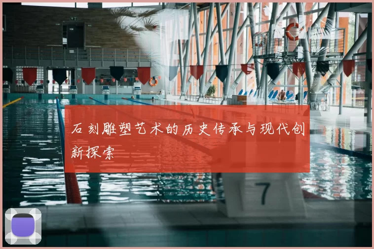 石刻雕塑艺术的历史传承与现代创新探索