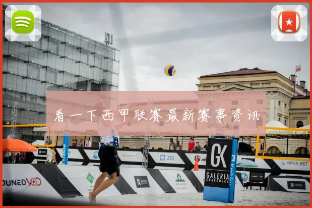 看一下西甲联赛最新赛事资讯