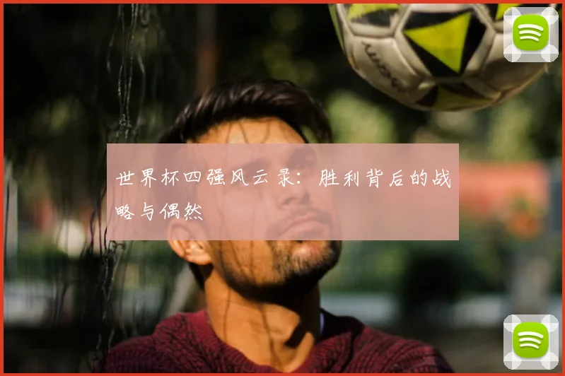 世界杯四强风云录:胜利背后的战略与偶然