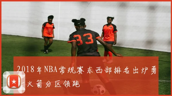 2018年NBA常规赛东西部排名出炉勇士火箭分区领跑