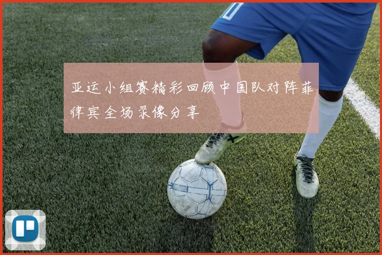 亚运小组赛精彩回顾中国队对阵菲律宾全场录像分享