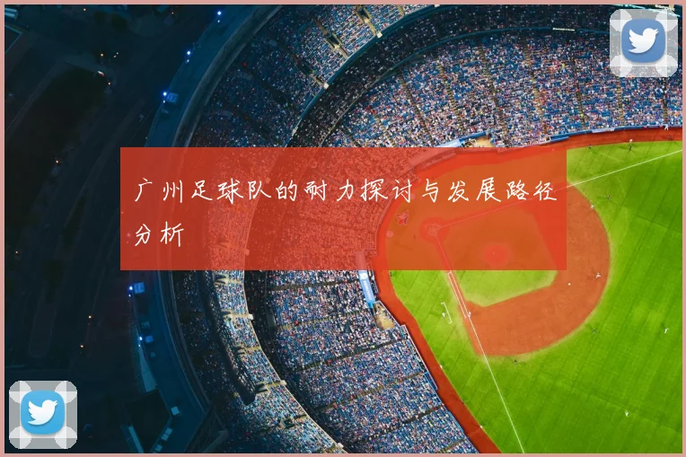 广州足球队的耐力探讨与发展路径分析