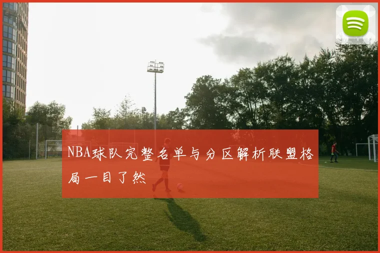 NBA球队完整名单与分区解析联盟格局一目了然